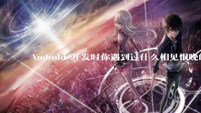 Android 开发时你遇到过什么相见恨晚的工具或网站?
