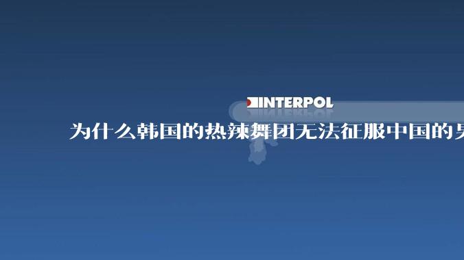 为什么韩国的热辣舞团无法征服中国的男性市场??