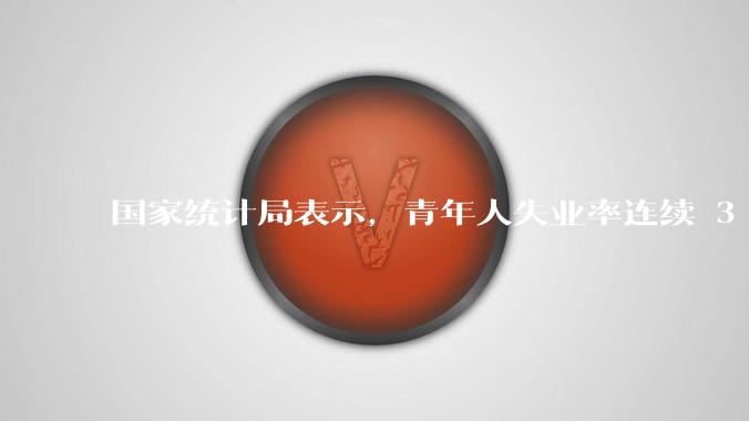 国家统计局表示,青年人失业率连续 3 个月下降,现在找工作实际情况如何?