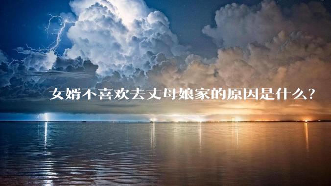 女婿不喜欢去丈母娘家的原因是什么?