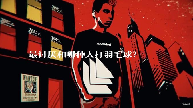 最讨厌和哪种人打羽毛球？