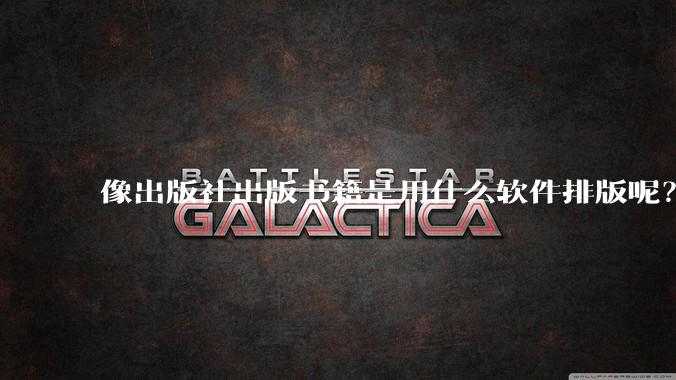 像出版社出版书籍是用什么软件排版呢?除了WPS和Adobe?
