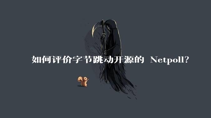 如何评价字节跳动开源的 Netpoll?