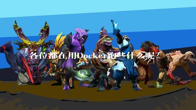 各位都在用Docker跑些什么呢?