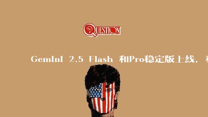 Gemini 2.5 Flash 和Pro稳定版上线,和之前版本相比,在性能和应用场景上有哪些提升?