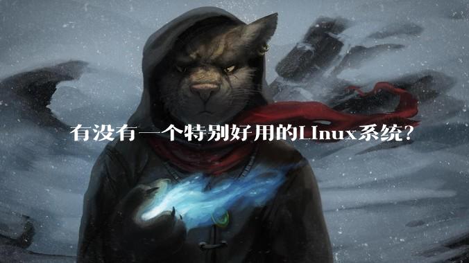 有没有一个特别好用的Linux系统?