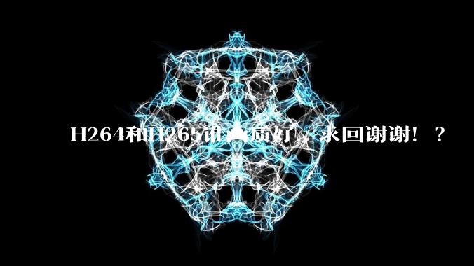 H264和H265谁画质好,求回谢谢!?