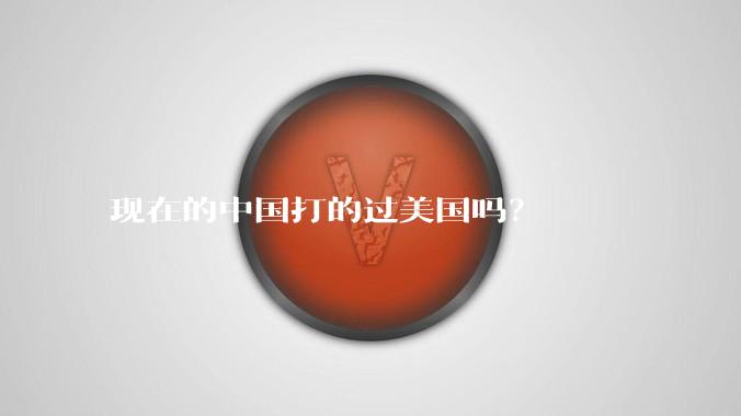 现在的中国打的过美国吗?