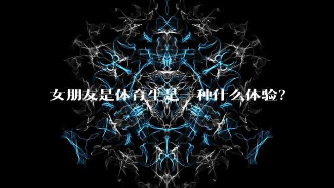 女朋友是体育生是一种什么体验?
