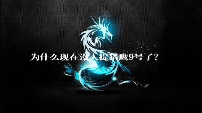 为什么现在没人提猎鹰9号了?