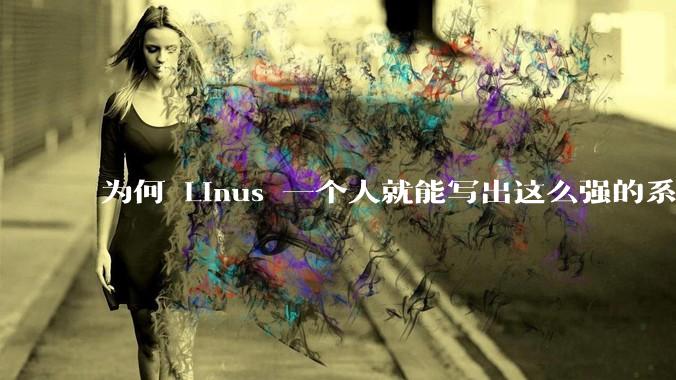 为何 Linus 一个人就能写出这么强的系统,中国却做不出来?