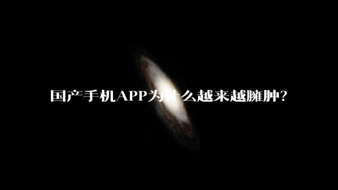 国产手机APP为什么越来越臃肿?