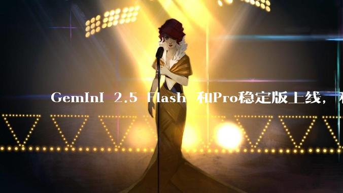 Gemini 2.5 Flash 和Pro稳定版上线,和之前版本相比,在性能和应用场景上有哪些提升?