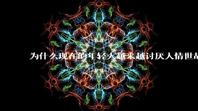 为什么现在的年轻人越来越讨厌人情世故了?