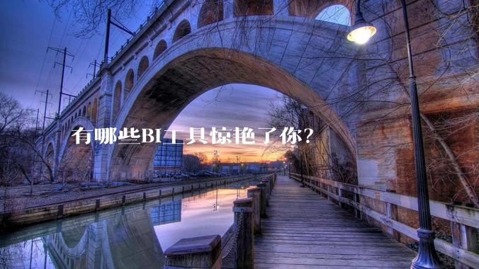 有哪些BI工具惊艳了你?
