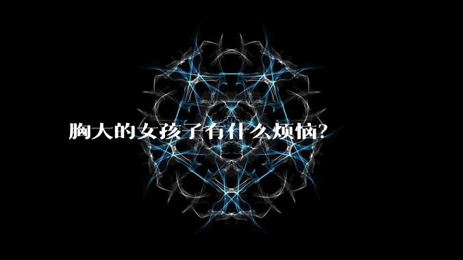 胸大的女孩子有什么烦恼?