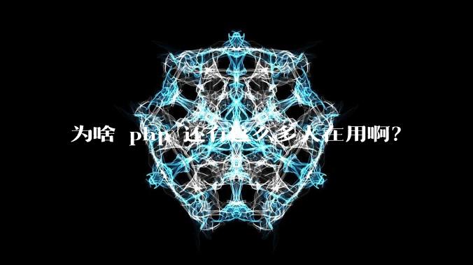 为啥 php 还有这么多人在用啊?