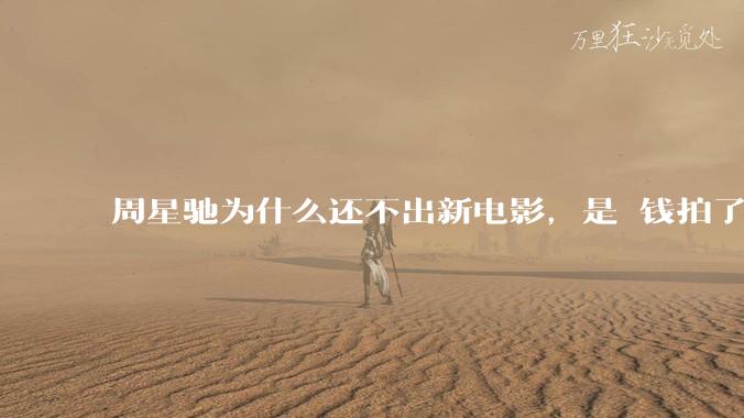 周星驰为什么还不出新电影,是沒钱拍了还是钱已赚够了?