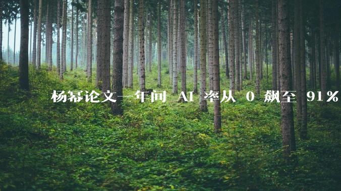 杨幂论文一年间 AI 率从 0 飙至 91%,为什么会这样?AI 查重到底有没有统一标准?