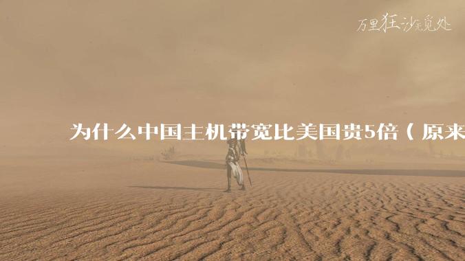 为什么中国主机带宽比美国贵5倍(原来错误的10000倍),比如阿里云?