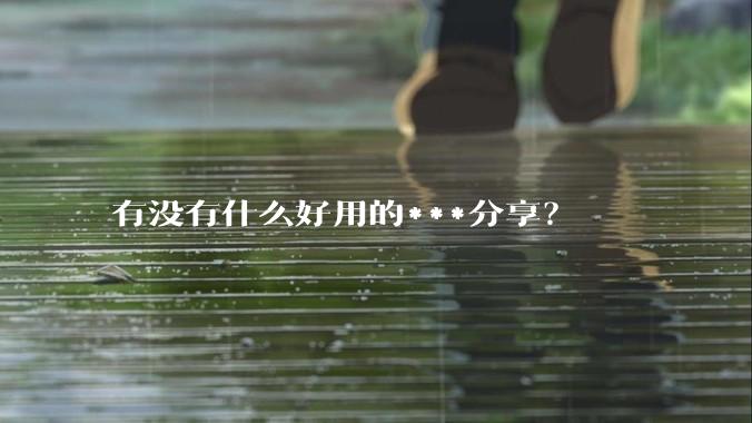 有没有什么好用的***分享?