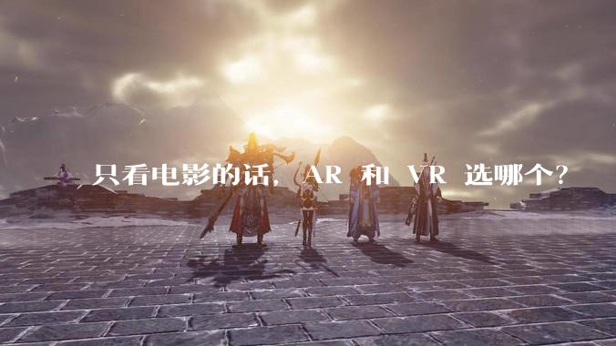 只看电影的话,AR 和 VR 选哪个?
