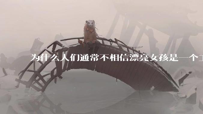 为什么人们通常不相信漂亮女孩是一个工程师?