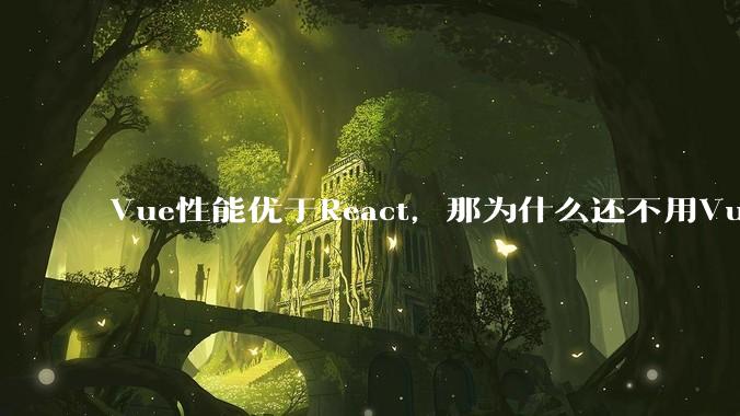 Vue性能优于React,那为什么还不用Vue?