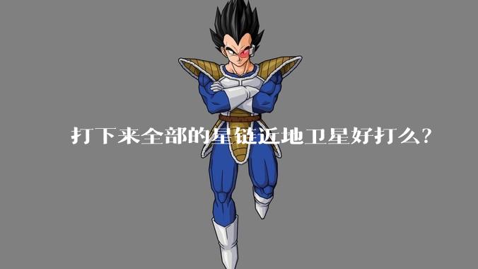 打下来全部的星链近地卫星好打么?