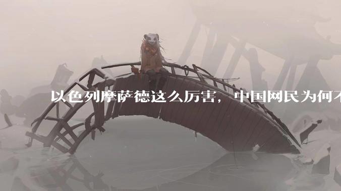 以色列摩萨德这么厉害,中国网民为何不害怕?