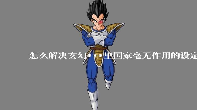 怎么解决玄幻***里国家毫无作用的设定?