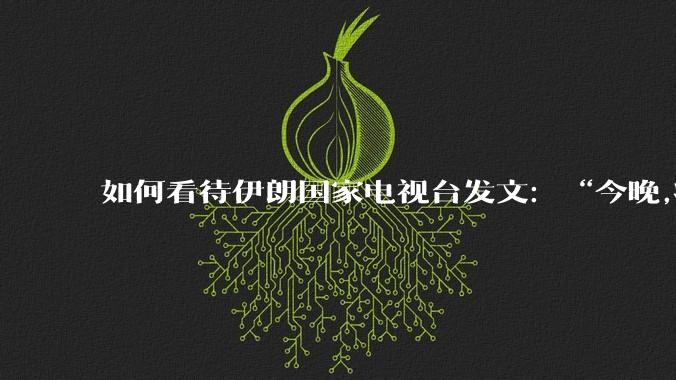 如何看待伊朗国家电视台发文:“今晚,将会发生一件大事,让世界铭记几个世纪。”?