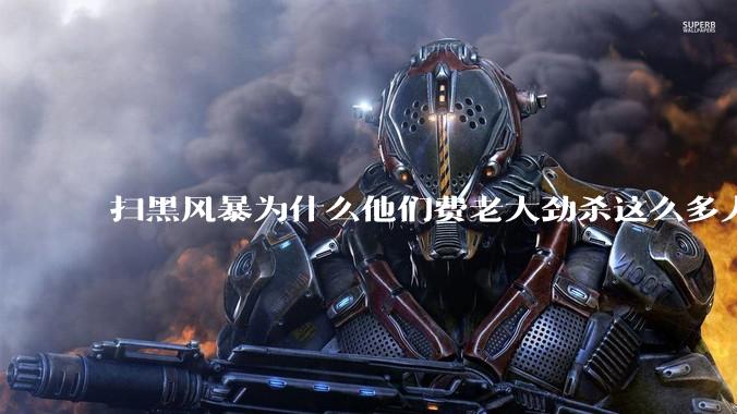 扫黑风暴为什么他们费老大劲杀这么多人不如直接把督导组干掉?