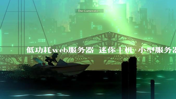 低功耗web服务器 迷你主机 小型服务器 求推荐?