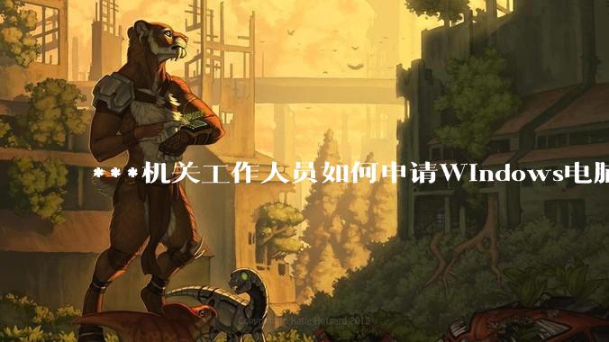 ***机关工作人员如何申请Windows电脑?