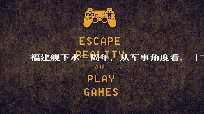 福建舰下水三周年,从军事角度看,「三航母时代」将带来哪些变化?
