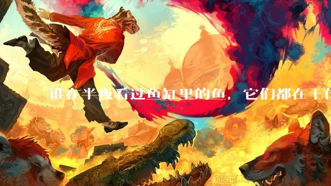 谁在半夜看过鱼缸里的鱼,它们都在干什么?