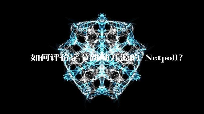 如何评价字节跳动开源的 Netpoll?