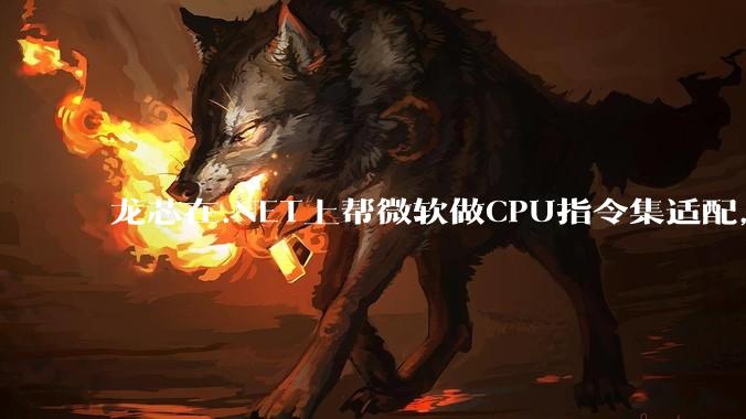 龙芯在.NET上帮微软做CPU指令集适配,为什么到国内.NET开发者这里成了维护龙芯.NET版本?