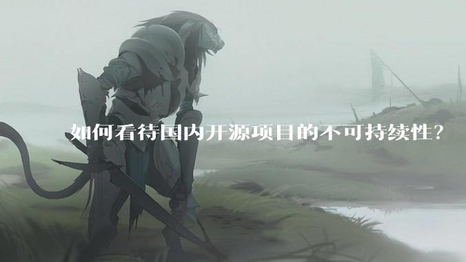 如何看待国内开源项目的不可持续性?