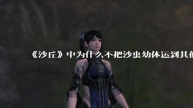《沙丘》中为什么不把沙虫幼体运到其他星球去生产香料?