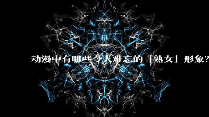 动漫中有哪些令人难忘的「熟女」形象?