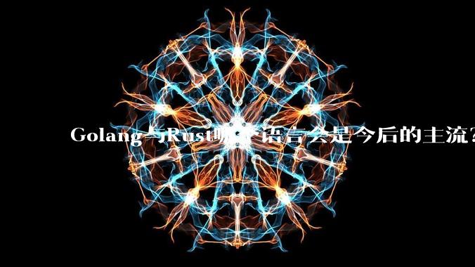 Golang与Rust哪个语言会是今后的主流?