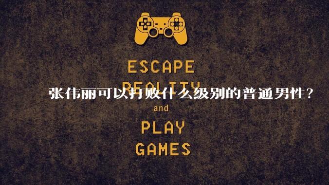 张伟丽可以打败什么级别的普通男性?