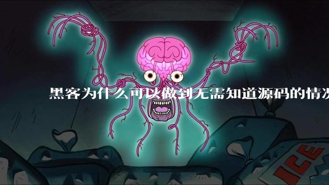 黑客为什么可以做到无需知道源码的情况下找出系统漏洞?