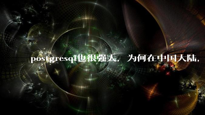 postgresql也很强大,为何在中国大陆,mysql成为主流,postgresql屈居二线呢?