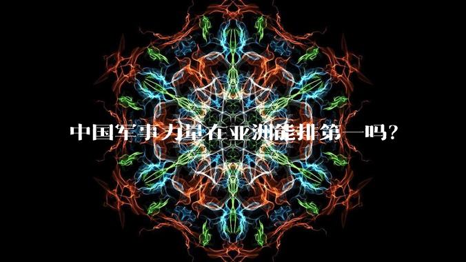中国军事力量在亚洲能排第一吗?