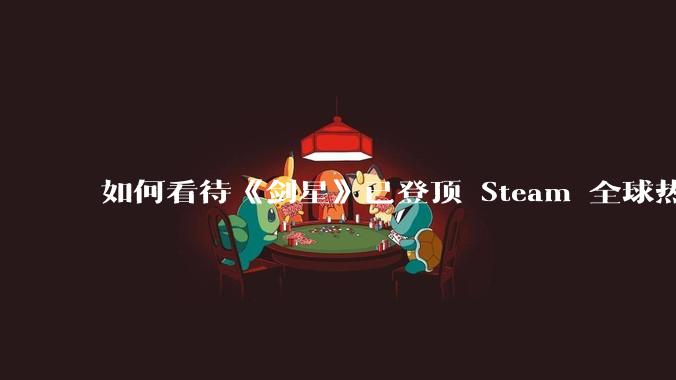 如何看待《剑星》已登顶 Steam 全球热销榜?