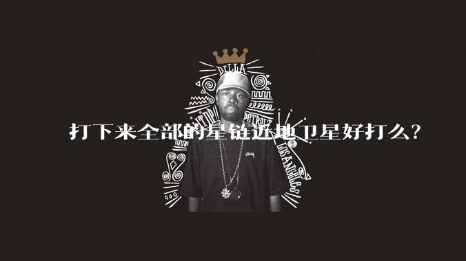 打下来全部的星链近地卫星好打么?