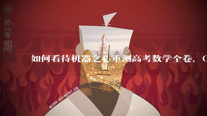 如何看待机器之心重测高考数学全卷,Gemini夺冠,豆包DeepSeek并列第二?